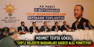 GÖKSU, ”CHP’Lİ BELEDİYE BAŞKANLARI SADECE ALGI YÖNETİYOR”