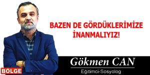 BAZEN DE GÖRDÜKLERİMİZE İNANMALIYIZ!