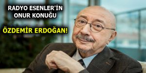 RADYO ESENLER’İN KONUĞU ÖZDEMİR ERDOĞAN!