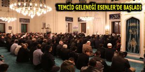 TEMCİD GELENEĞİ ESENLER’DE YAŞATILIYOR