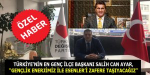 Salih Can Ayar, “GENÇLİK ENERJİMİZ İLE ESENLER’İ ZAFERE TAŞIYACAĞIZ”