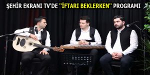 ŞEHİR EKRANI TV’DE ”İFTARI BEKLERKEN” PROGRAMI