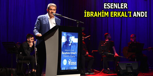 İBRAHİM ERKAL ESENLER’DE ANILDI