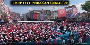 ESENLER, RECEP TAYYİP ERDOĞAN’I BEKLİYOR!