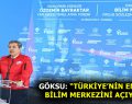 GÖKSU: “TÜRKİYE’NİN EN BÜYÜK BİLİM MERKEZİNİ AÇIYORUZ”