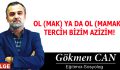 OL (MAK) YA DA OL (MAMAK); TERCİH BİZİM AZİZİM!