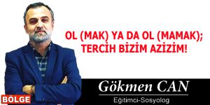 OL (MAK) YA DA OL (MAMAK); TERCİH BİZİM AZİZİM!