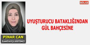 UYUŞTURUCU BATAKLIĞINDAN GÜL BAHÇESİNE