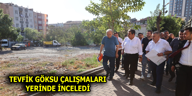 GÖKSU, KENTSEL DÖNÜŞÜM ÇALIŞMALARINI YERİNDE İNCELEDİ