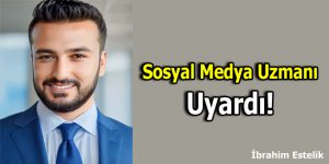 Sosyal Medya Uzmanı Uyardı