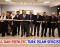 “İSTANBUL’DAN ESENLER” TÜRK İSLAM SERGİSİ AÇILDI