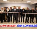 “İSTANBUL’DAN ESENLER” TÜRK İSLAM SERGİSİ AÇILDI