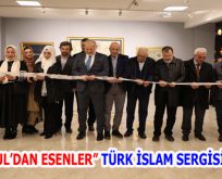 “İSTANBUL’DAN ESENLER” TÜRK İSLAM SERGİSİ AÇILDI