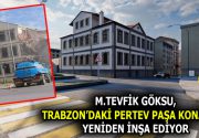 GÖKSU, TRABZON’DAKİ PERTEV PAŞA KONAĞI’NI YENİDEN İNŞA EDİYOR Esenler Belediye