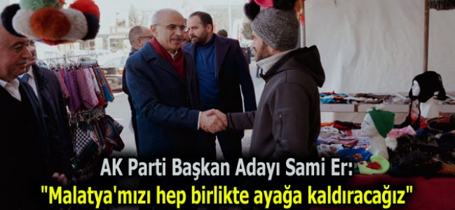 AK Parti Başkan Adayı Sami Er: “Malatya’mızı hep birlikte ayağa kaldıracağız”
