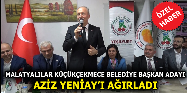 MALATYALILAR KÜÇÜKÇEKMECE BELEDİYE BAŞKAN ADAYI AZİZ YENİAY’I AĞIRLADI