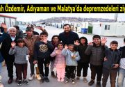 Abdullah Özdemir, Adıyaman ve Malatya’da depremzedeleri ziyaret etti Kahramanmaraş merkezli