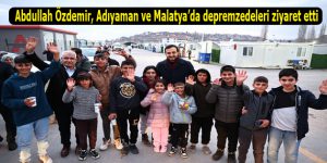 Abdullah Özdemir, Adıyaman ve Malatya’da depremzedeleri ziyaret etti
