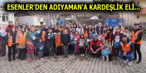 ESENLER’DEN ADIYAMAN’A KARDEŞLİK ELİ…