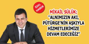 SÜLÜK; ”ALNIMIZIN AKI, PÜTÜRGE’NİN AŞKIYLA HİZMETLERİMİZE DEVAM EDECEĞİZ”