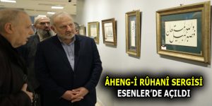 ÂHENG-İ RÛHANÎ SERGİSİ ESENLER’DE KAPILARINI AÇTI