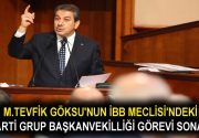M.TEVFİK GÖKSU’NUN İBB MECLİSİ’NDEKİ AK PARTİ GRUP BAŞKANVEKİLLİĞİ GÖREVİ SONA