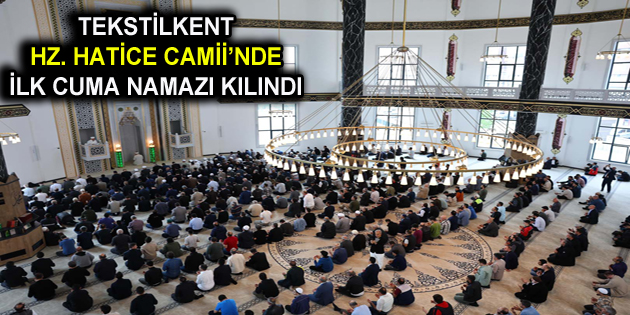 ESENLER TEKSTİLKENT HZ. HATİCE CAMİİ’NDE İLK CUMA NAMAZI KILINDI