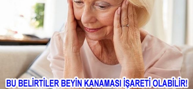 BU BELİRTİLER BEYİN KANAMASI İŞARETİ OLABİLİR!