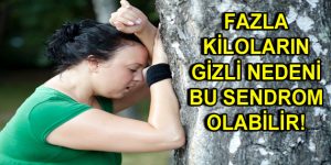 FAZLA KİLOLARIN GİZLİ NEDENİ BU SENDROM OLABİLİR!