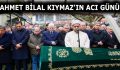 AHMET BİLAL KIYMAZ’IN ACI GÜNÜ!