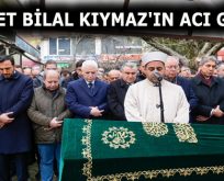 AHMET BİLAL KIYMAZ’IN ACI GÜNÜ!