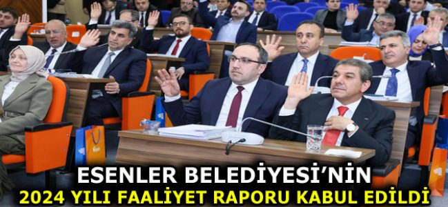 ESENLER BELEDİYESİ 2024 YILI FAALİYET RAPORU KABUL EDİLDİ