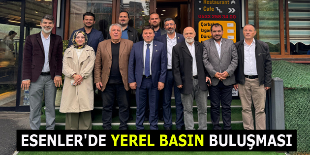 ESENLER’DE YEREL BASIN BİR ARAYA GELDİ