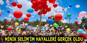MİNİK SELİM’İM HAYALLERİ GERÇEK OLDU