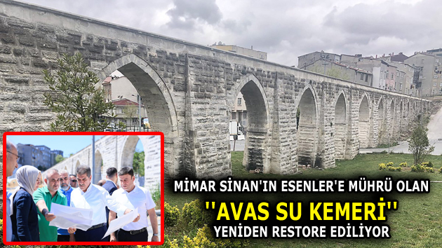 TARİHİ ”AVAS SU KEMERİ” ESENLER’DE YENİDEN HAYAT BULACAK