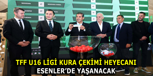 TFF U16 LİGİ KURA ÇEKİMİ HEYECANI ESENLER’DE YAŞANACAK