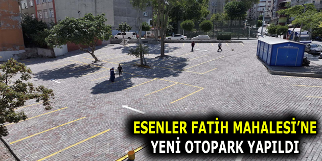 ESENLER FATİH MAHALESİ’NE YENİ OTOPARK YAPILDI