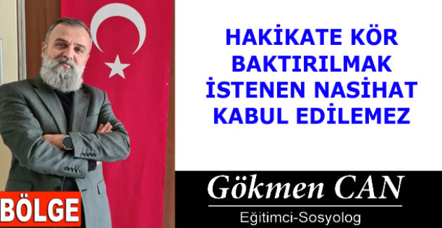 HAKİKATE KÖR BAKTIRILMAK İSTENEN NASİHAT KABUL EDİLEMEZ