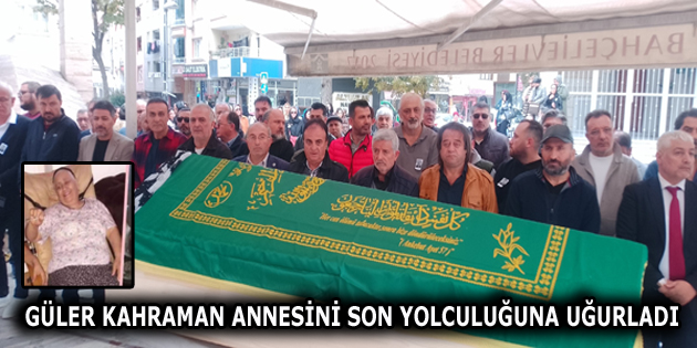 GÜLER KAHRAMAN ANNESİNİ SON YOLCULUĞUNA UĞURLADI