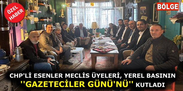 CHP’Lİ ESENLER MECLİS ÜYELERİ, YEREL BASININ ”GAZETECİLER GÜNÜ’NÜ” KUTLADI