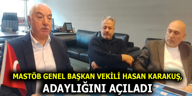 MASTÖB GENEL BAŞKAN VEKİLİ HASAN KARAKUŞ, ADAYLIĞINI AÇILADI