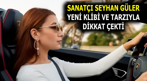 SEYHAN GÜLER’DEN YENİ KLİP