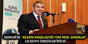 ESENLER’DE ”AİLENİN KARŞILAŞTIĞI YENİ NESİL SORUNLAR” ÇALIŞTAYI GERÇEKLEŞTİRİLDİ