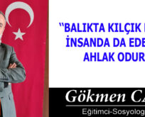 BALIKTA KILÇIK NEYSE İNSANDA DA EDEP VE AHLAK ODUR