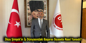 İlkay Şimşek’in İş Dünyasındaki Başarısı Siyasete Nasıl Yansıdı?