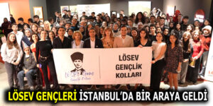LÖSEV GENÇLERİ İSTANBUL’DA BİR ARAYA GELDİ