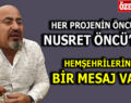 HER PROJENİN ÖNCÜSÜ, NUSRET ÖNCÜ’DEN HEMŞEHRİLERİNE BİR MESAJ VAR