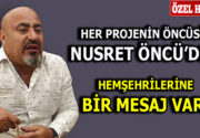 HER PROJENİN ÖNCÜSÜ, NUSRET ÖNCÜ’DEN HEMŞEHRİLERİNE BİR MESAJ VAR Her