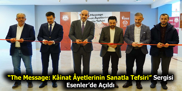 ”THE MESSAGE: KAİNAT AYETLERİNİN SANATLA TEFSİRİ” SERGİSİ ESENLER’DE AÇILDI