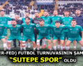 (ADIGER-FED) FUTBOL TURNUVASININ ŞAMPİYONU “SUTEPE SPOR” OLDU